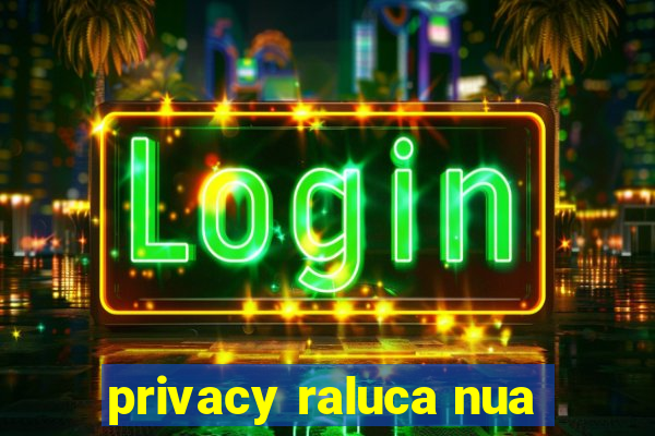 privacy raluca nua